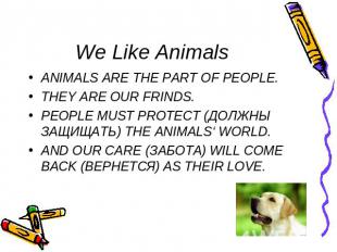 We Like Animals ANIMALS ARE THE PART OF PEOPLE.THEY ARE OUR FRINDS.PEOPLE MUST P