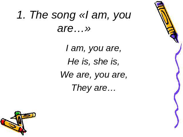 1. The song «I am, you are…» I am, you are,He is, she is,We are, you are,They are…