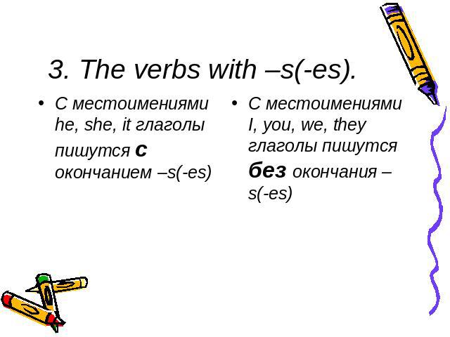 3. The verbs with –s(-es). С местоимениями he, she, it глаголы пишутся с окончанием –s(-es)С местоимениями I, you, we, they глаголы пишутся без окончания –s(-es)