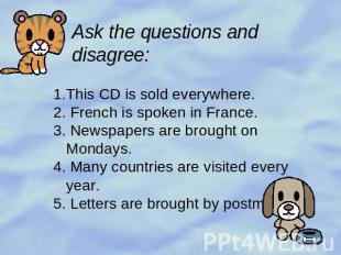 Ask the questions and disagree: 1.This CD is sold everywhere.2. French is spoken