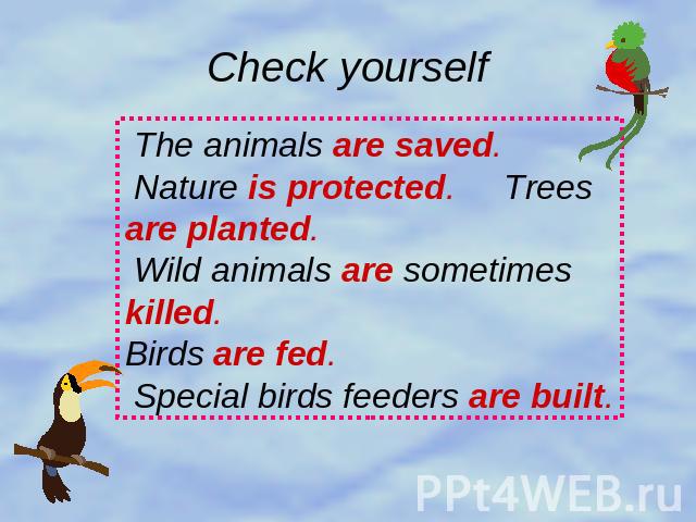 Check yourself The animals are saved. Nature is protected. Trees are planted. Wild animals are sometimes killed. Birds are fed. Special birds feeders are built.
