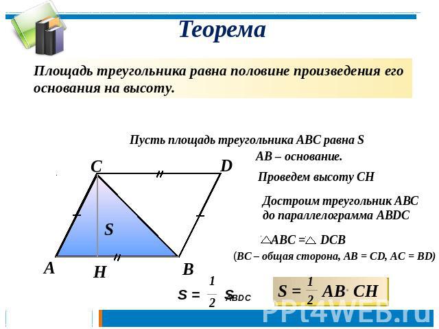 Теорема Площадь треугольника равна половине произведения его основания на высоту. Пусть площадь треугольника АВС равна S Достроим треугольник АBСдо параллелограмма АВDC