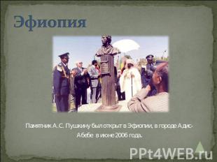 Эфиопия Памятник А.С. Пушкину был открыт в Эфиопии, в городе Адис-Абебе в июне 2