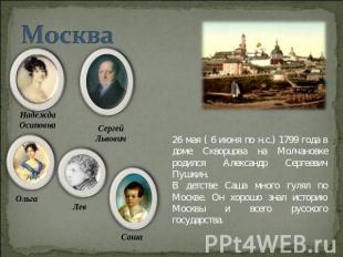 Москва 26 мая ( 6 июня по н.с.) 1799 года в доме Скворцова на Молчановке родился
