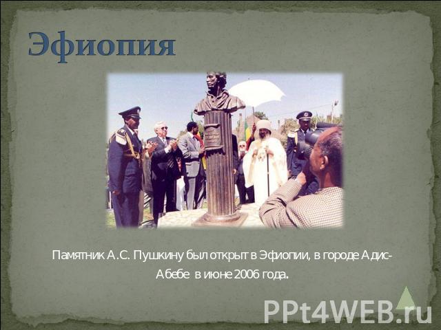 Эфиопия Памятник А.С. Пушкину был открыт в Эфиопии, в городе Адис-Абебе в июне 2006 года.