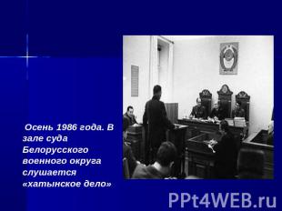  Осень 1986 года. В зале суда Белорусского военного округаслушается «хатынское д