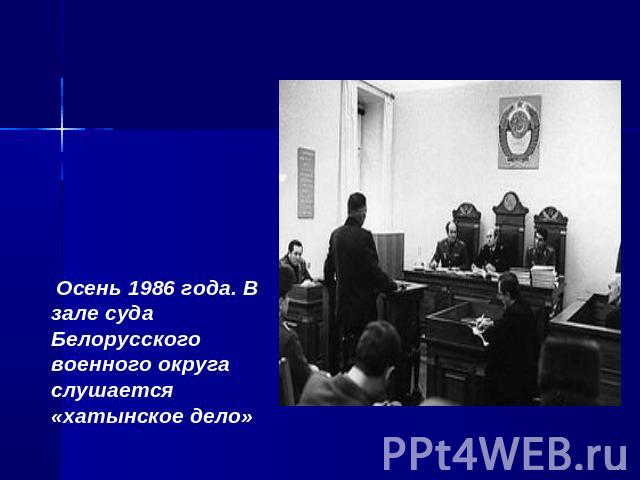  Осень 1986 года. В зале суда Белорусского военного округаслушается «хатынское дело»