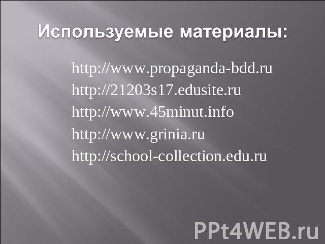 Используемые материалы: http://www.propaganda-bdd.ruhttp://21203s17.edusite.ruhttp://www.45minut.infohttp://www.grinia.ruhttp://school-collection.edu.ru