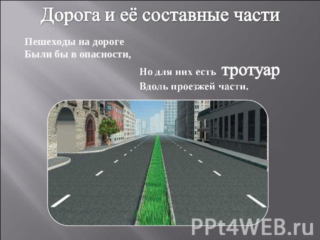 Дорога и её составные части Пешеходы на дорогеБыли бы в опасности,Но для них есть тротуарВдоль проезжей части.