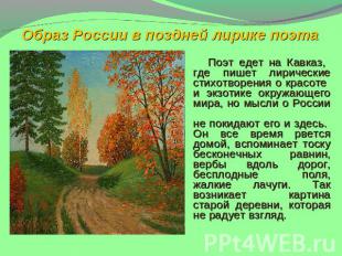 Образ России в поздней лирике поэта Поэт едет на Кавказ, где пишет лирические ст