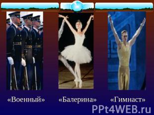 «Военный» «Балерина» «Гимнаст»