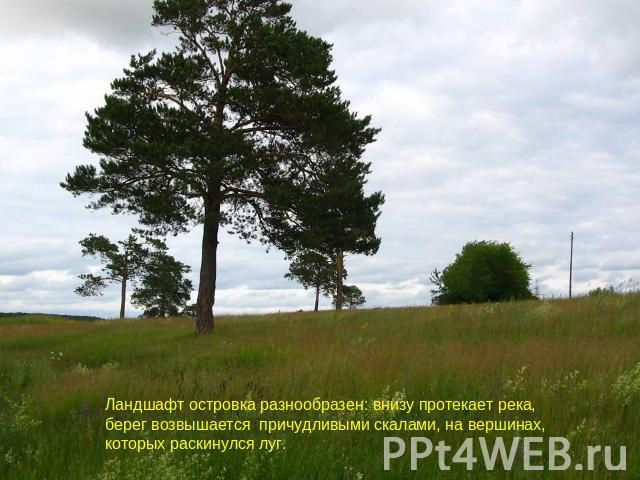 Ландшафт островка разнообразен: внизу протекает река, берег возвышается причудливыми скалами, на вершинах, которых раскинулся луг.