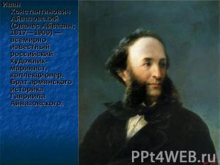 Иван Константинович Айвазовский (Ованес Айвазян; 1817—1900) — всемирно известный