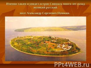 Именно таким и увидел остров Свияжск много лет назад великий русскийпоэт Алексан