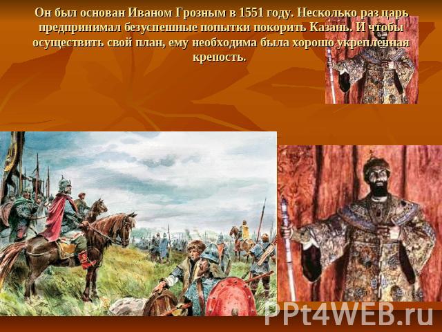 Он был основан Иваном Грозным в 1551 году. Несколько раз царь предпринимал безуспешные попытки покорить Казань. И чтобы осуществить свой план, ему необходима была хорошо укрепленная крепость.
