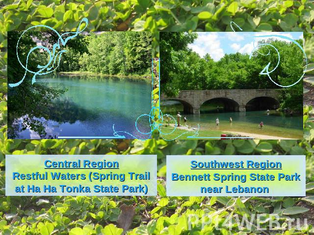 Central RegionRestful Waters (Spring Trail at Ha Ha Tonka State Park)Southwest RegionBennett Spring State Park near Lebanon