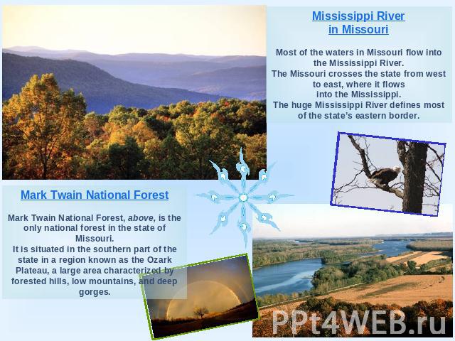 Mississippi Riverin MissouriMost of the waters in Missouri flow into the Mississippi River.The Missouri crosses the state from west to east, where it flowsinto the Mississippi.The huge Mississippi River defines most of the state’s eastern border.Mar…