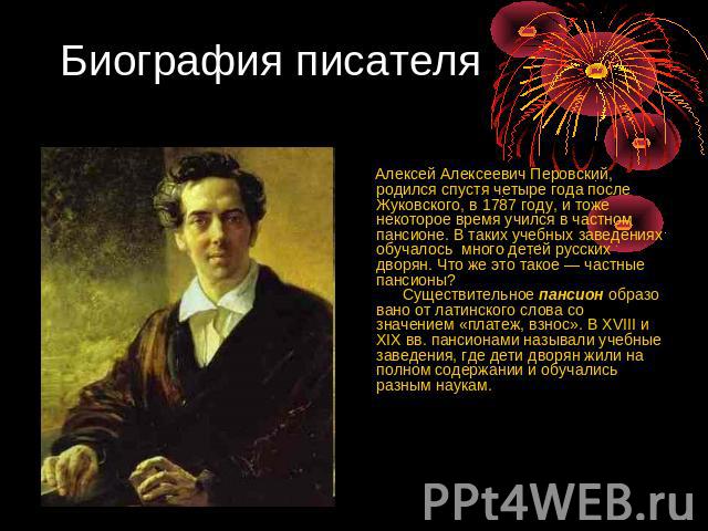 Биография писателя Алексей Алексеевич Перовский, родился спустя четыре года после Жуковского, в 1787 году, и тоже некоторое время учился в частном пансионе. В таких учебных заведениях обучалось много детей русских дворян. Что же это такое — частные …