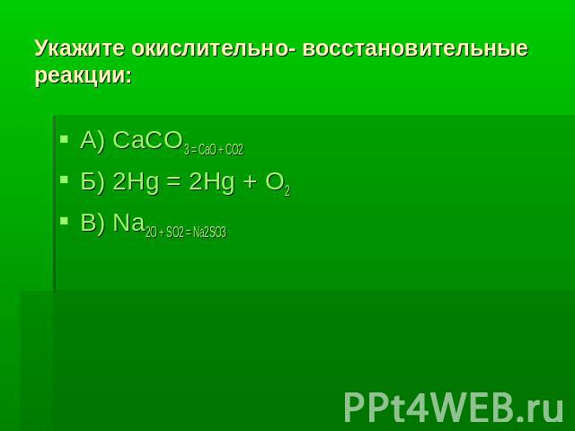 Укажите окислительно- восстановительныереакции: А) CaCO3 = CaO + CO2Б) 2Hg = 2Hg + O2В) Na2O + SO2 = Na2SO3
