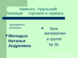 Каменск –Уральский Техникум торговли и сервиса ПреподавательматематикиМолодых На