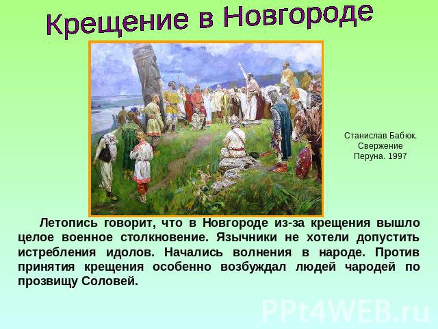 Крещение в НовгородеЛетопись говорит, что в Новгороде из-за крещения вышло целое военное столкновение. Язычники не хотели допустить истребления идолов. Начались волнения в народе. Против принятия крещения особенно возбуждал людей чародей по прозвищу…