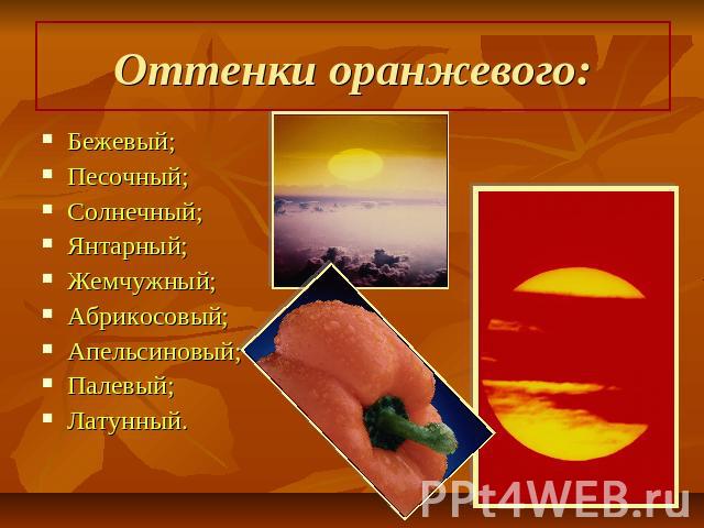 Оттенки оранжевого: Бежевый;Песочный;Солнечный;Янтарный;Жемчужный;Абрикосовый;Апельсиновый;Палевый;Латунный.