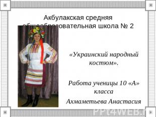 Акбулакская средняя общеобразовательная школа № 2 «Украинский народный костюм».Р