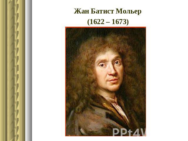 Жан Батист Мольер(1622 – 1673)