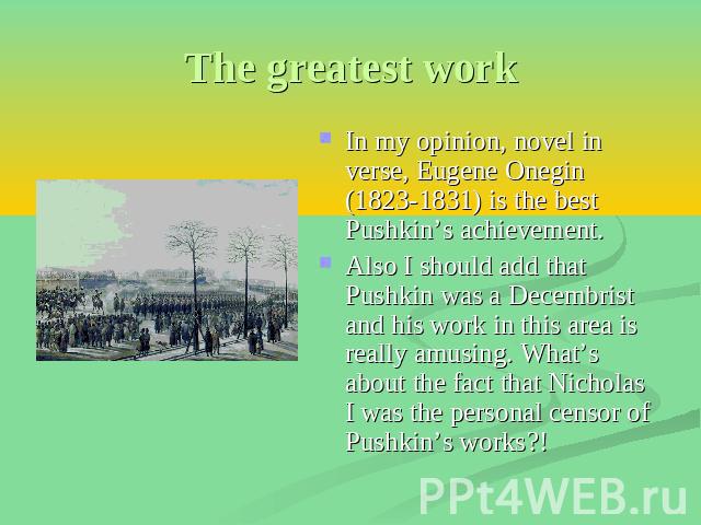 The greatest work In my opinion, novel in verse, Eugene Onegin (1823-1831) is the best Pushkin’s achievement. Also I should add that Pushkin was a Decembrist and his work in this area is really amusing. What’s about the fact that Nicholas I was the …