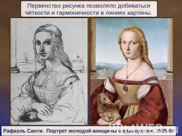 Первенство рисунка позволяло добиватьсячеткости и гармоничности в линиях картины.Рафаэль Санти. Портрет молодой женщины с единорогом, 1505-06