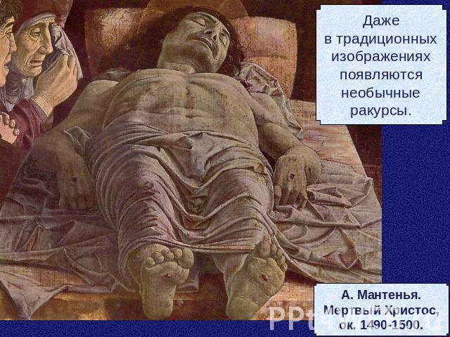 Дажев традиционныхизображенияхпоявляютсянеобычныеракурсы.А. Мантенья.Мертвый Христос,ок. 1490-1500.