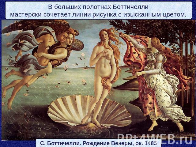 В больших полотнах Боттичеллимастерски сочетает линии рисунка с изысканным цветом.С. Боттичелли. Рождение Венеры, ок. 1485