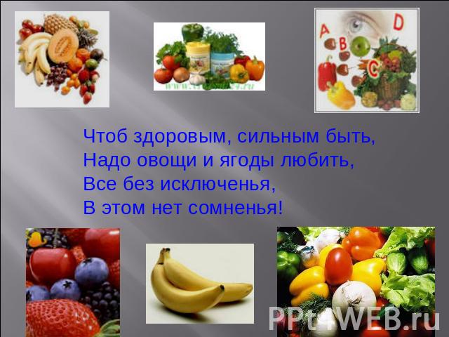Чтоб здоровым, сильным быть,Надо овощи и ягоды любить,Все без исключенья,В этом нет сомненья!