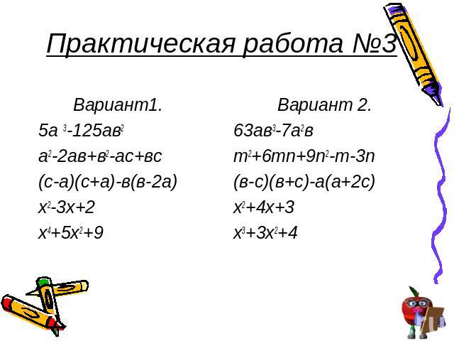 Практическая работа №3 Вариант1.5а 3-125ав2а2-2ав+в2-ас+вс(с-а)(с+а)-в(в-2а)х2-3х+2х4+5х2+9 Вариант 2.63ав3-7а2вm2+6mn+9n2-m-3n(в-с)(в+с)-а(а+2с)х2+4х+3х3+3х2+4
