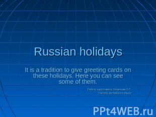 Russian holidays It is a tradition to give greeting cards on these holidays. Her