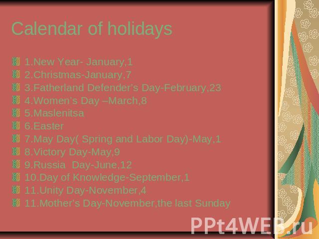 Calendar of holidays 1.New Year- January,12.Christmas-January,73.Fatherland Defender’s Day-February,234.Women’s Day –March,85.Maslenitsa 6.Easter7.May Day( Spring and Labor Day)-May,18.Victory Day-May,99.Russia Day-June,1210.Day of Knowledge-Septemb…