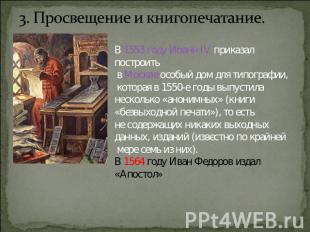 3. Просвещение и книгопечатание. В 1553 году Иоанн IV приказал построить в Москв