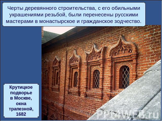 Черты деревянного строительства, с его обильнымиукрашениями резьбой, были перенесены русскимимастерами в монастырское и гражданское зодчество.Крутицкоеподворьев Москве,окнатрапезной,1682