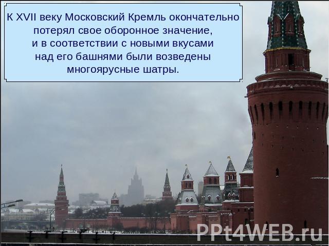 К XVII веку Московский Кремль окончательнопотерял свое оборонное значение,и в соответствии с новыми вкусаминад его башнями были возведенымногоярусные шатры.