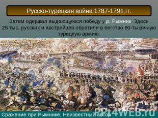 Русско-турецкая война 1787-1791 гг.Затем одержал выдающуюся победу у р. Рымник.