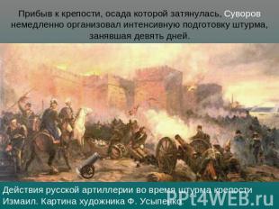Прибыв к крепости, осада которой затянулась, Суворов немедленно организовал инте
