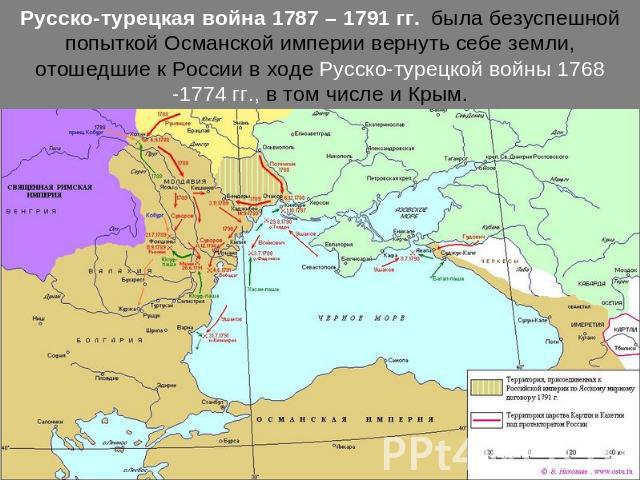 Русско-турецкая война 1787 – 1791 гг. была безуспешной попыткой Османской империи вернуть себе земли, отошедшие к России в ходе Русско-турецкой войны 1768 -1774 гг., в том числе и Крым.