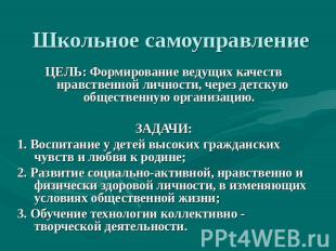 Школьное самоуправление ЦЕЛЬ: Формирование ведущих качеств нравственной личности