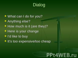 Dialog What can I do for you?Anything else?How much is it (are they)?Here is you