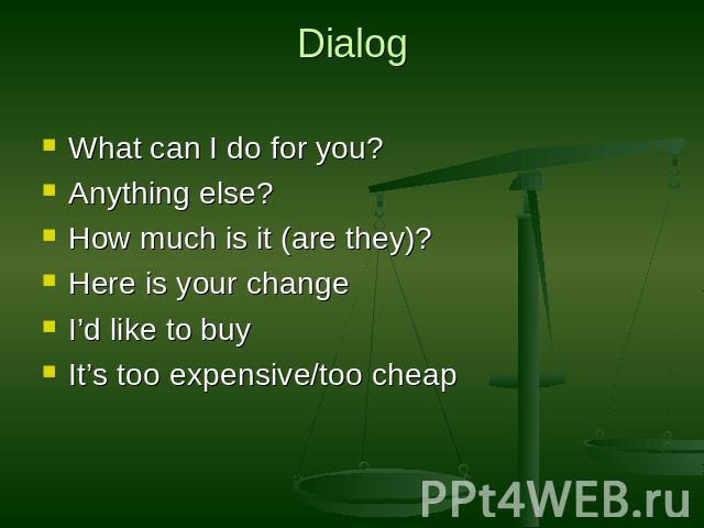 Dialog What can I do for you?Anything else?How much is it (are they)?Here is your changeI’d like to buyIt’s too expensive/too cheap
