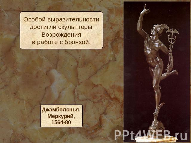 Особой выразительностидостигли скульпторыВозрожденияв работе с бронзой.Джамболонья.Меркурий,1564-80
