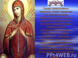 Среди православных верующих живёт предание, что пресвятая Дева Богородица особо