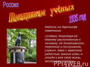 РоссияПомощникам учёныхНадпись на барельефе памятника:«Собака, благодаря её давн