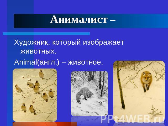 Анималист – Художник, который изображает животных.Animal(англ.) – животное.