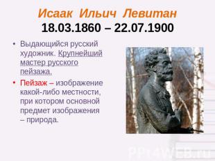 Исаак Ильич Левитан18.03.1860 – 22.07.1900 Выдающийся русский художник. Крупнейш